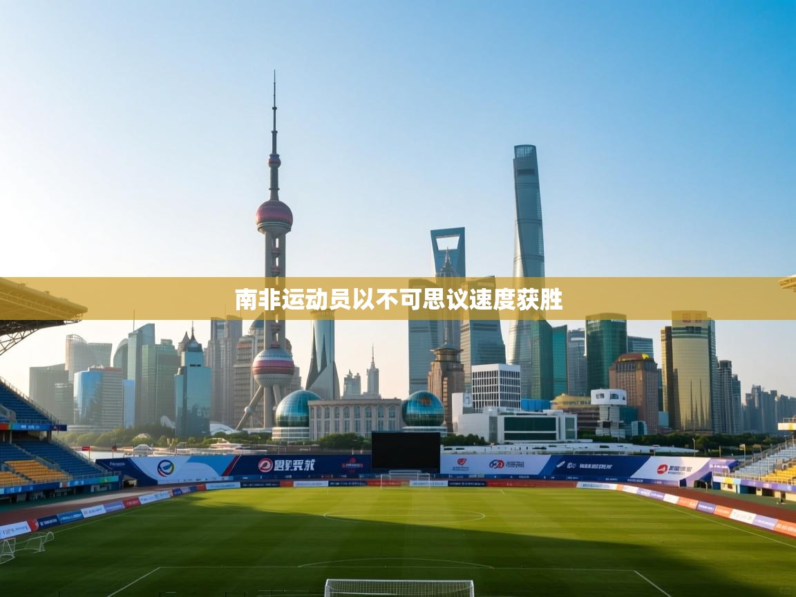 开云体育app下载链接-南非运动员以不可思议速度获胜  第4张