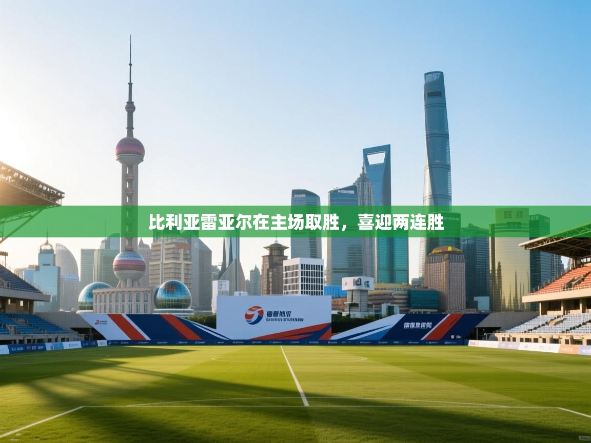 开云体育入口-比利亚雷亚尔在主场取胜,喜迎两连胜 第1张