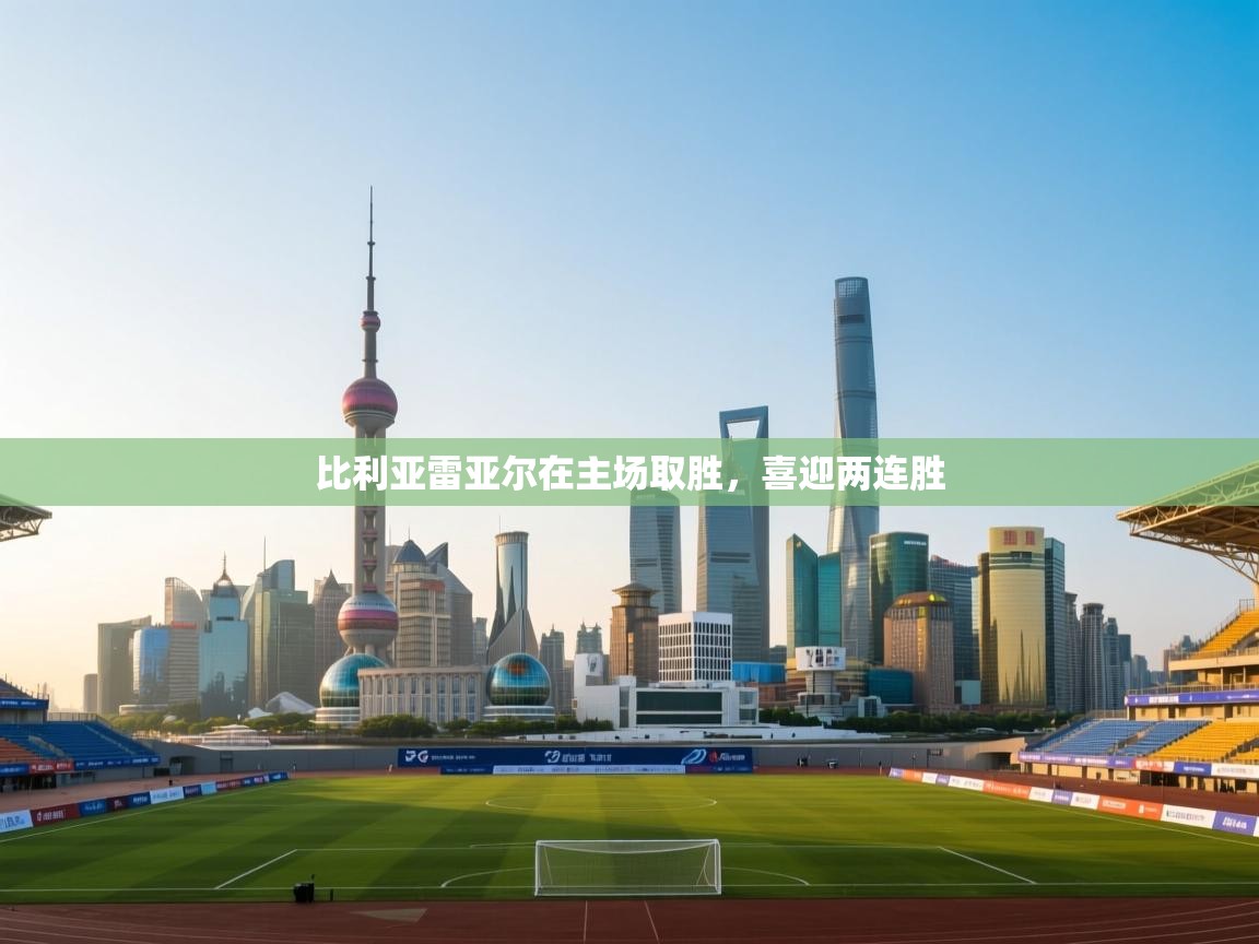 开云体育入口-比利亚雷亚尔在主场取胜,喜迎两连胜 第2张