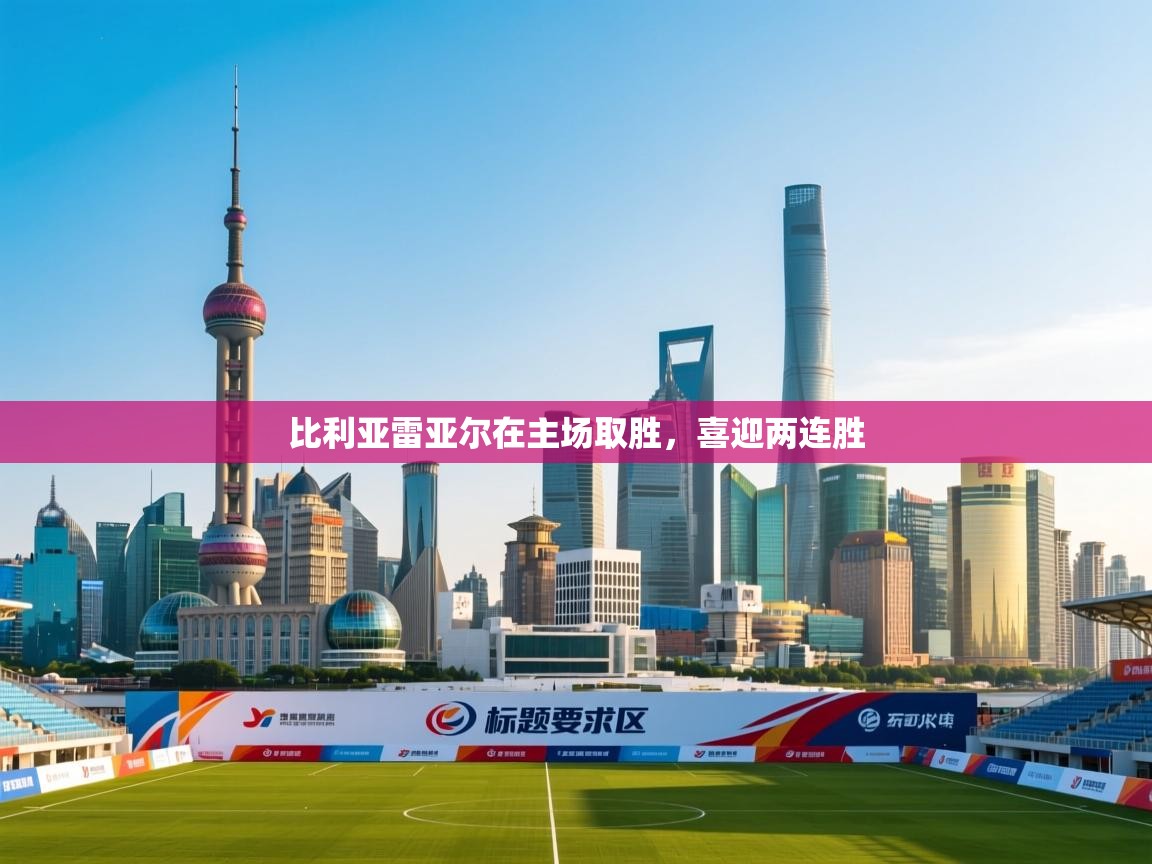 开云体育入口-比利亚雷亚尔在主场取胜,喜迎两连胜 第3张