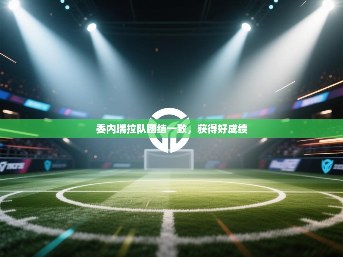 开云体育消息订阅关闭-委内瑞拉队团结一致，获得好成绩  第2张