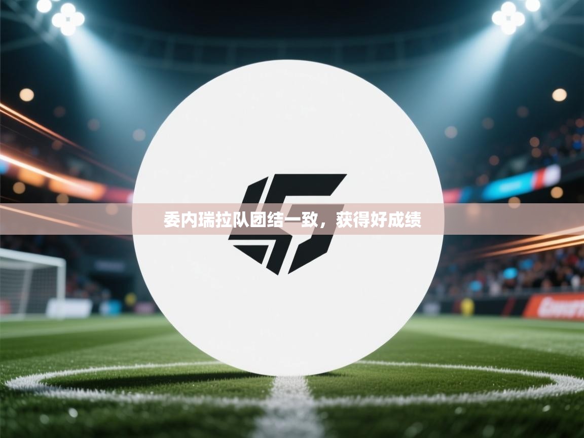 开云体育消息订阅关闭-委内瑞拉队团结一致，获得好成绩  第4张