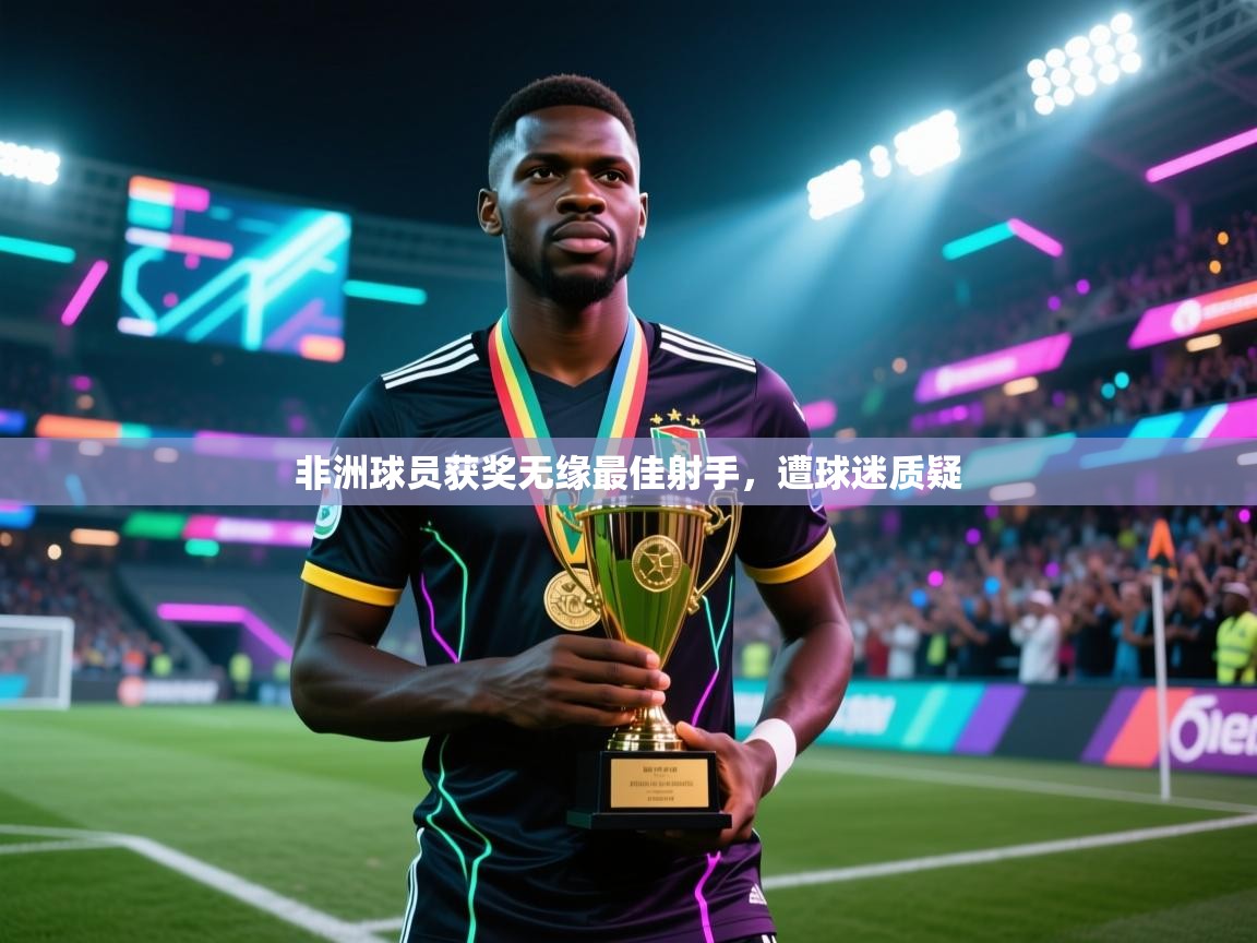 开云体育直播-非洲球员获奖无缘最佳射手,遭球迷质疑 第1张