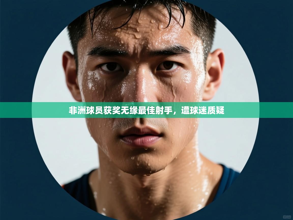 开云体育直播-非洲球员获奖无缘最佳射手,遭球迷质疑 第4张