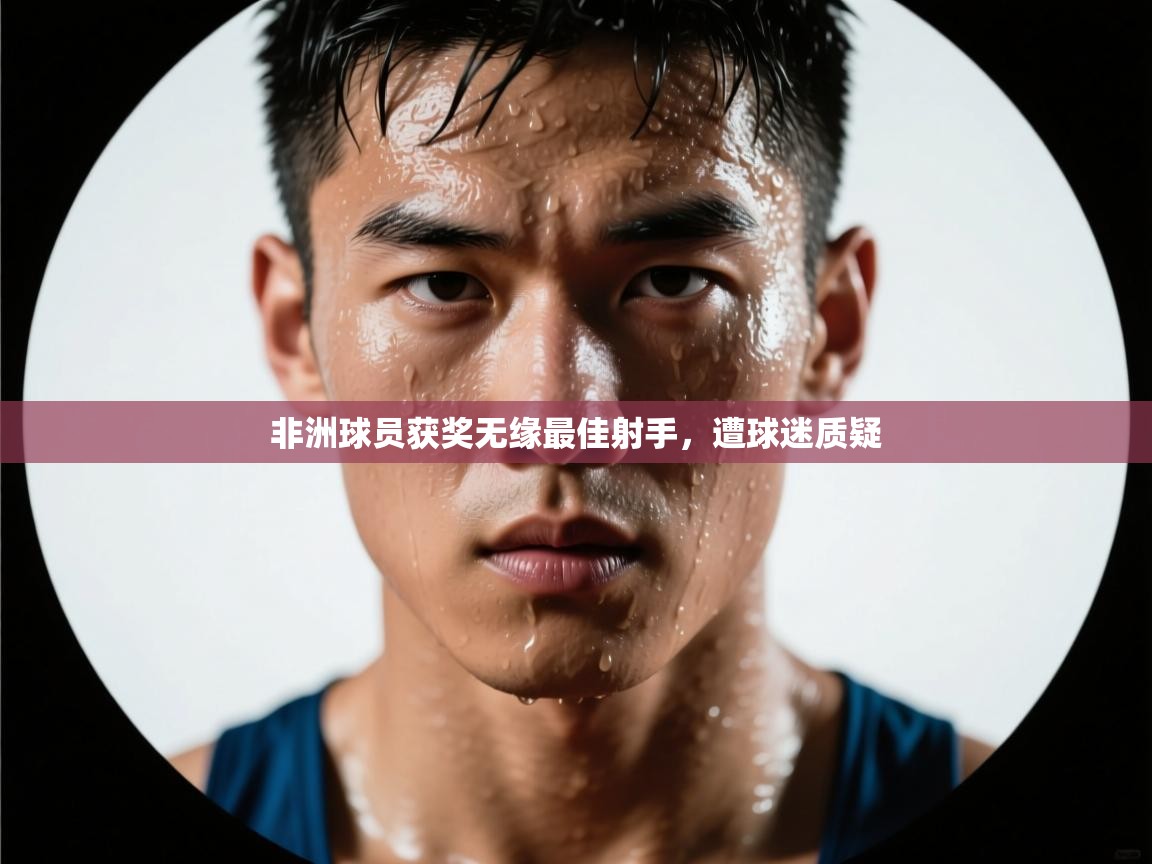 开云体育直播-非洲球员获奖无缘最佳射手,遭球迷质疑 第2张