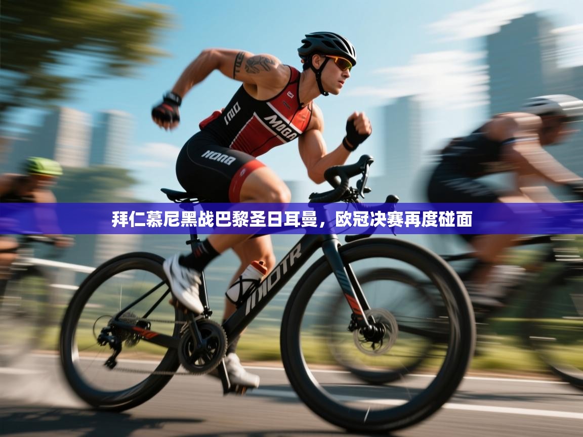 云开体育官网入口登录网页-拜仁慕尼黑战巴黎圣日耳曼,欧冠决赛再度碰面 第1张