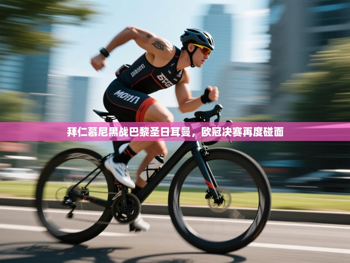 云开体育官网入口登录网页-拜仁慕尼黑战巴黎圣日耳曼,欧冠决赛再度碰面 第3张