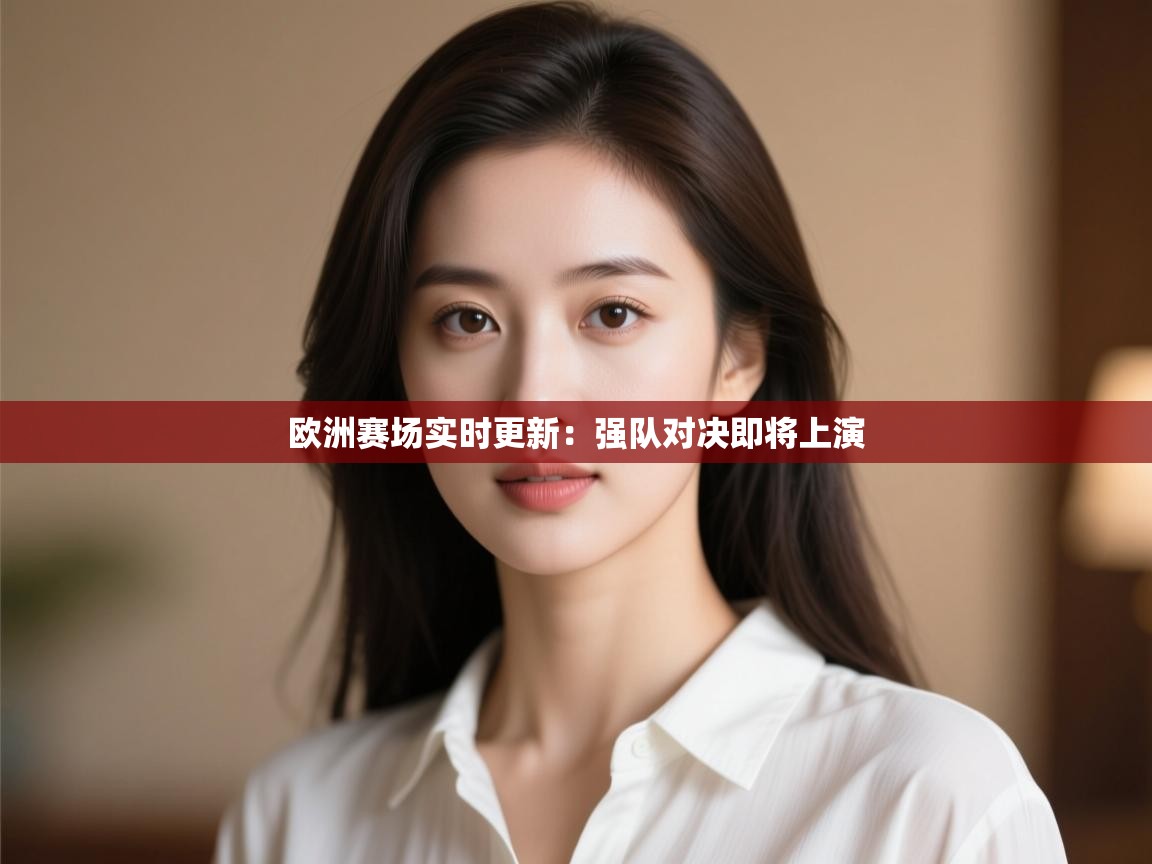 开云体育app网页版入口-欧洲赛场实时更新：强队对决即将上演  第1张