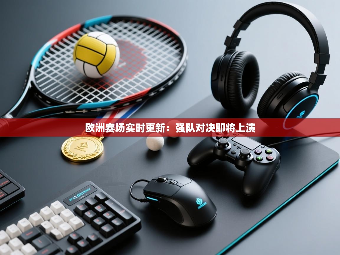 开云体育app网页版入口-欧洲赛场实时更新：强队对决即将上演  第2张