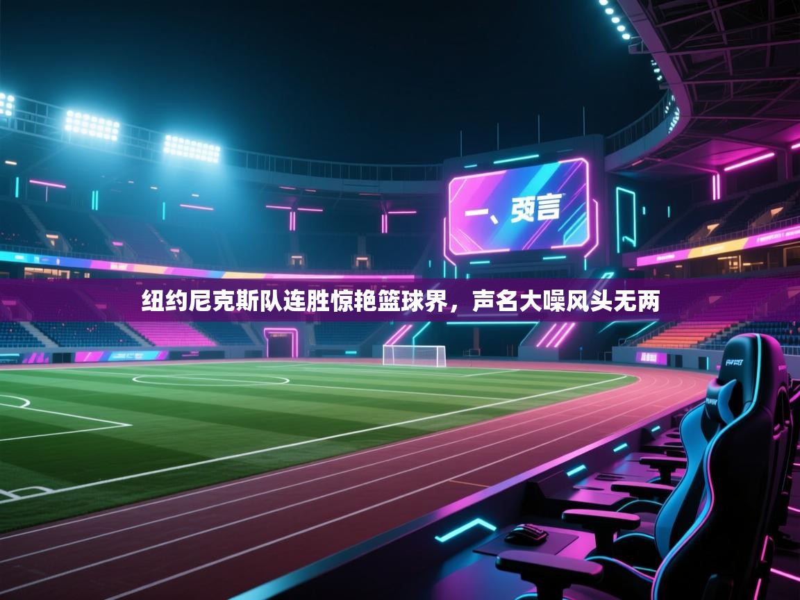 开云体育直播平台-纽约尼克斯队连胜惊艳篮球界，声名大噪风头无两  第1张