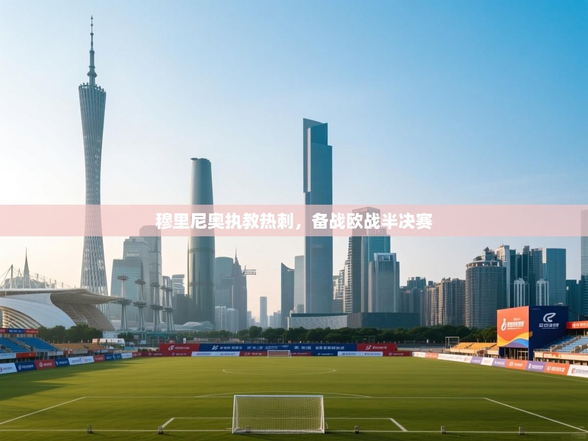 开云体育注册app-穆里尼奥执教热刺，备战欧战半决赛  第1张