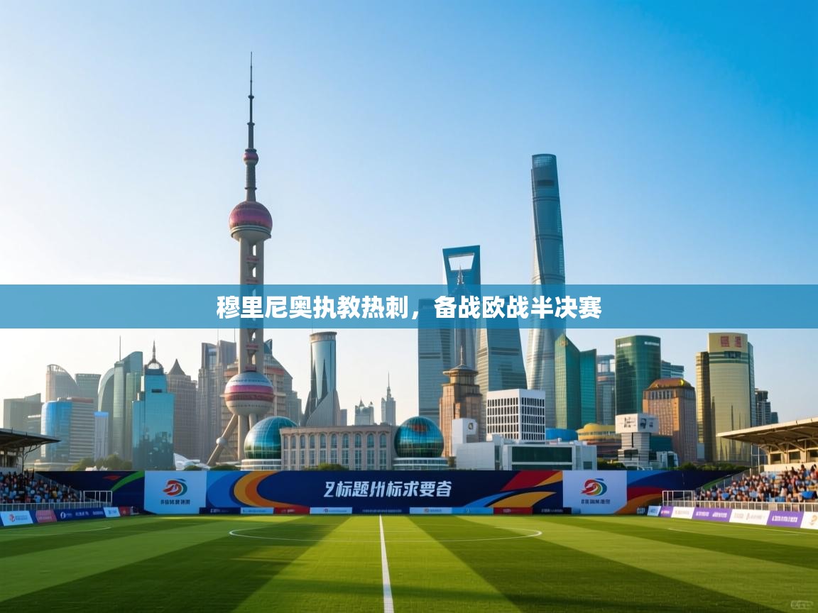 开云体育注册app-穆里尼奥执教热刺，备战欧战半决赛  第3张