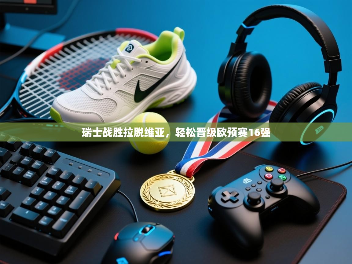 开云体育直播-瑞士战胜拉脱维亚,轻松晋级欧预赛16强 第3张