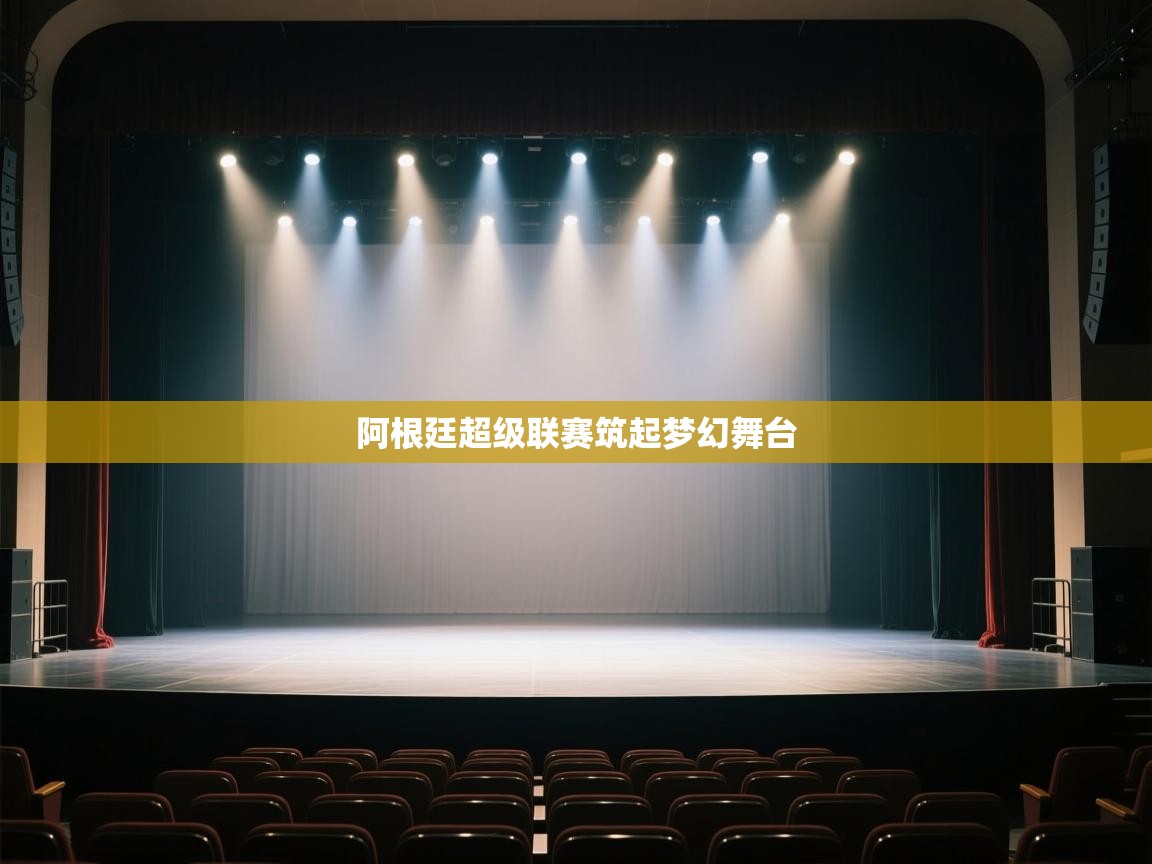 开云体育app下载地址-阿根廷超级联赛筑起梦幻舞台 第3张