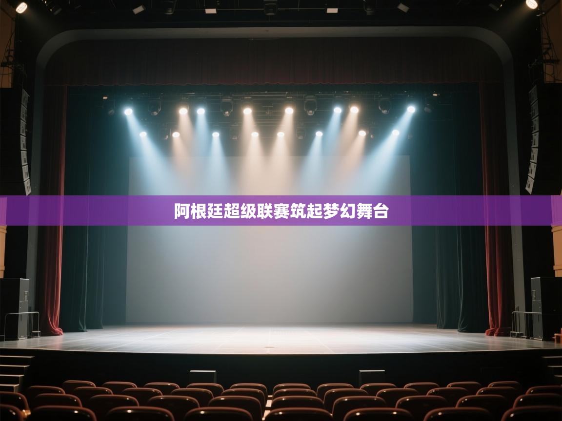 开云体育app下载地址-阿根廷超级联赛筑起梦幻舞台 第4张