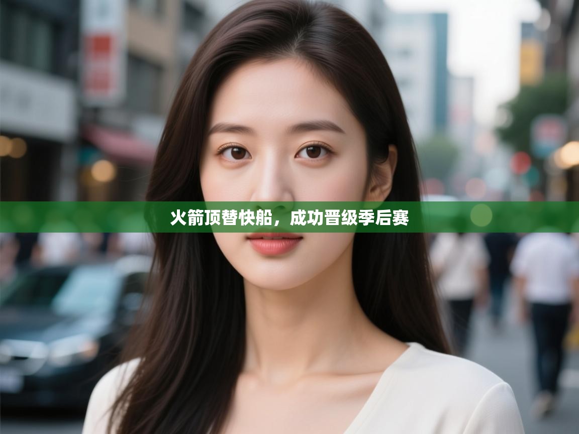 开云体育app下载链接-火箭顶替快船,成功晋级季后赛 第1张