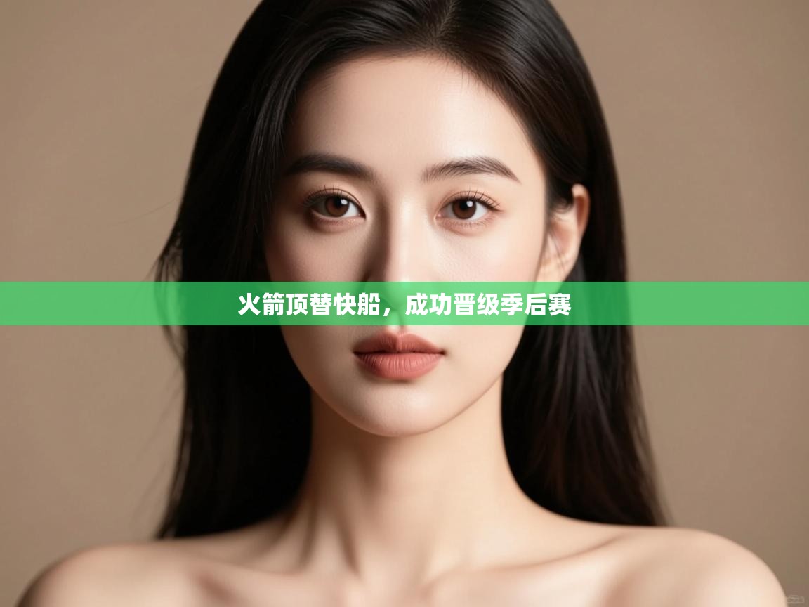 开云体育app下载链接-火箭顶替快船,成功晋级季后赛 第4张