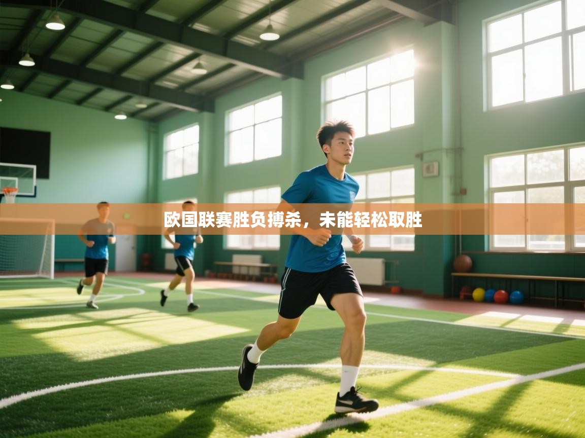 云开体育-欧国联赛胜负搏杀，未能轻松取胜  第4张