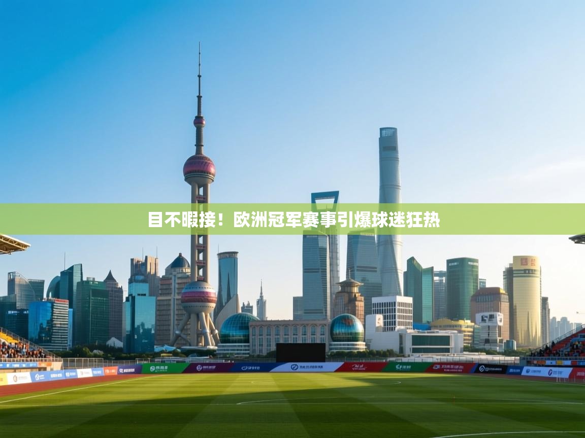开云体育工单提交入口-目不暇接!欧洲冠军赛事引爆球迷狂热 第4张
