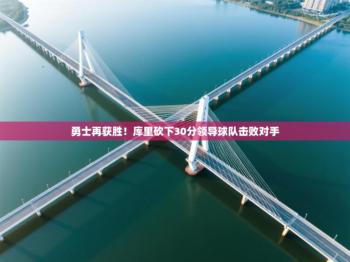 开云网页版-勇士再获胜！库里砍下30分领导球队击败对手