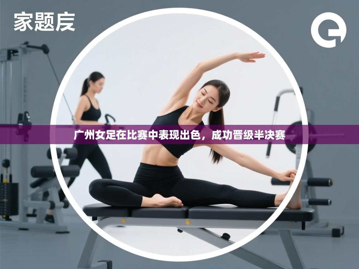 云开体育app官网登录入口-广州女足在比赛中表现出色，成功晋级半决赛  第2张