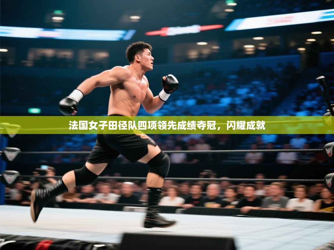 开云体育app投诉-法国女子田径队四项领先成绩夺冠，闪耀成就  第4张