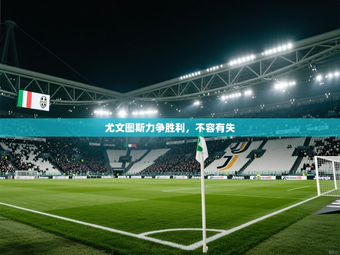 开云体育登录入口-尤文图斯力争胜利，不容有失  第2张