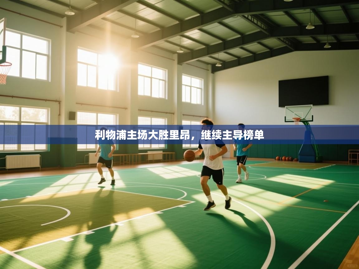 开云体育视频直播低延迟-利物浦主场大胜里昂,继续主导榜单 第2张